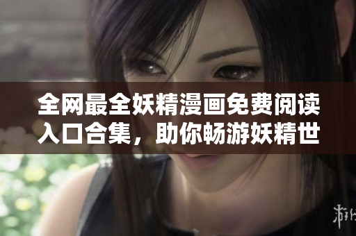 全網(wǎng)最全妖精漫畫免費閱讀入口合集，助你暢游妖精世界