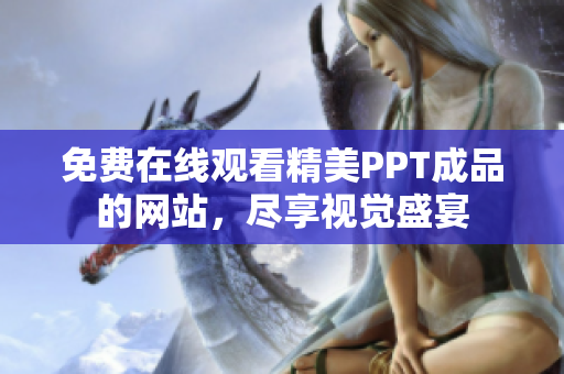免費在線觀看精美PPT成品的網(wǎng)站，盡享視覺盛宴