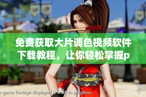 免費獲取大片調(diào)色視頻軟件下載教程，讓你輕松掌握ps調(diào)色技巧