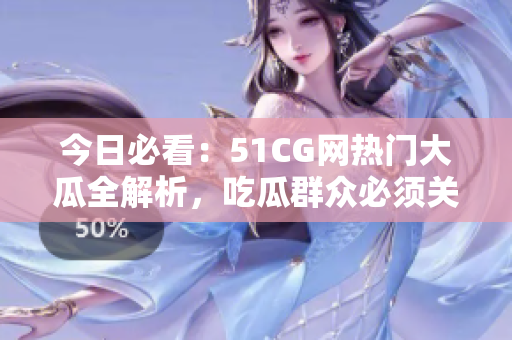 今日必看:51CG網(wǎng)熱門大瓜全解析,吃瓜群眾必須關(guān)注 今日必看:51CG網(wǎng)熱門大瓜全解析,吃瓜群眾必須關(guān)注