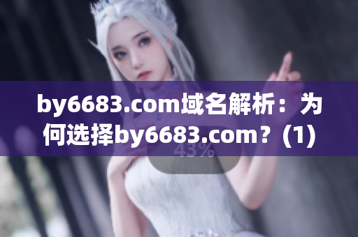 by6683.com域名解析：為何選擇by6683.com？(1)