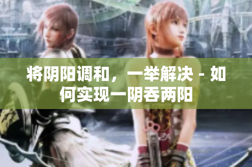 將陰陽調(diào)和，一舉解決 - 如何實現(xiàn)一陰吞兩陽