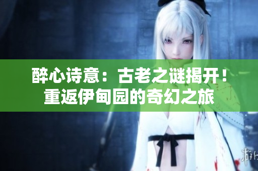 醉心詩意：古老之謎揭開！重返伊甸園的奇幻之旅