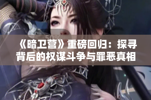 《暗衛(wèi)營(yíng)》重磅回歸：探尋背后的權(quán)謀斗爭(zhēng)與罪惡真相