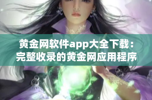 黃金網(wǎng)軟件app大全下載：完整收錄的黃金網(wǎng)應(yīng)用程序合集
