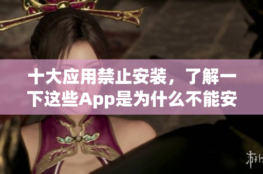 十大應用禁止安裝，了解一下這些App是為什么不能安裝的(1)