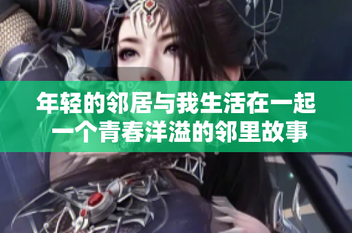 年輕的鄰居與我生活在一起 一個青春洋溢的鄰里故事