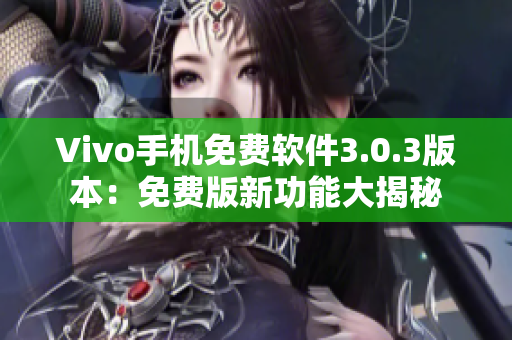Vivo手機免費軟件3.0.3版本：免費版新功能大揭秘