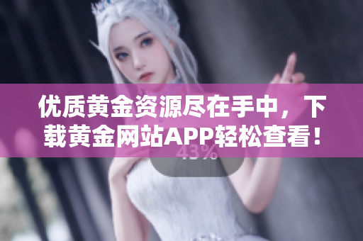 優(yōu)質(zhì)黃金資源盡在手中，下載黃金網(wǎng)站APP輕松查看！