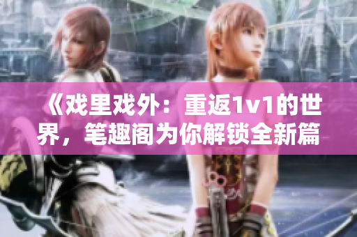 《戲里戲外：重返1v1的世界，筆趣閣為你解鎖全新篇章》