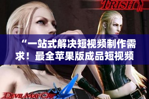 “一站式解決短視頻制作需求！最全蘋果版成品短視頻軟件網(wǎng)站推薦”