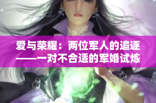 愛與榮耀：兩位軍人的追逐——一對(duì)不合適的軍婚試煉之路