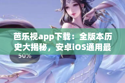 芭樂視app下載：全版本歷史大揭秘，安卓iOS通用最新評測