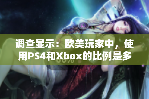 調(diào)查顯示:歐美玩家中,使用PS4和Xbox的比例是多少? 調(diào)查顯示:歐美玩家中,使用PS4和Xbox的比例是多少?