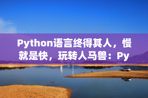 Python語(yǔ)言終得其人，慢就是快，玩轉(zhuǎn)人馬獸：Python編程攻略