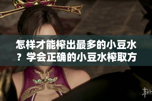 怎樣才能榨出最多的小豆水？學(xué)會(huì)正確的小豆水榨取方法