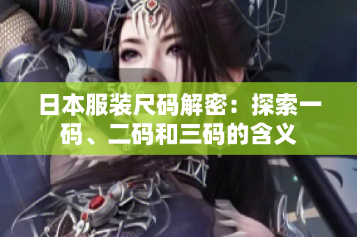 日本服裝尺碼解密：探索一碼、二碼和三碼的含義