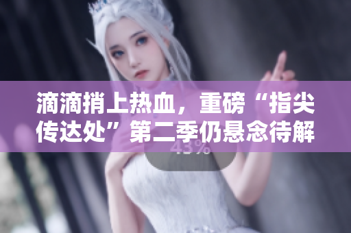 滴滴捎上熱血，重磅“指尖傳達(dá)處”第二季仍懸念待解
