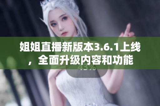 姐姐直播新版本3.6.1上線，全面升級(jí)內(nèi)容和功能