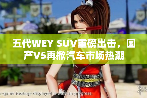 五代WEY SUV重磅出擊，國產(chǎn)V5再掀汽車市場熱潮