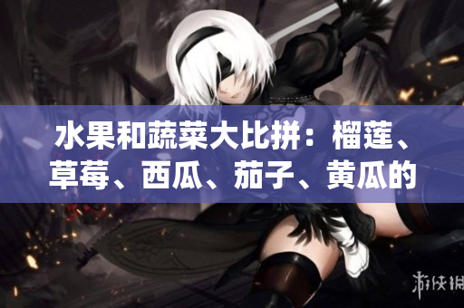 水果和蔬菜大比拼：榴蓮、草莓、西瓜、茄子、黃瓜的味覺盛宴(1)