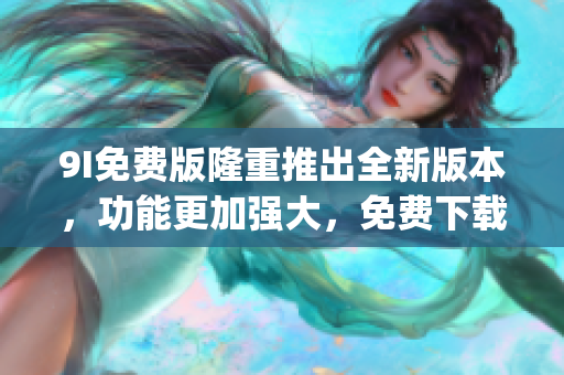 9I免費版隆重推出全新版本，功能更加強大，免費下載馬上體驗(1)