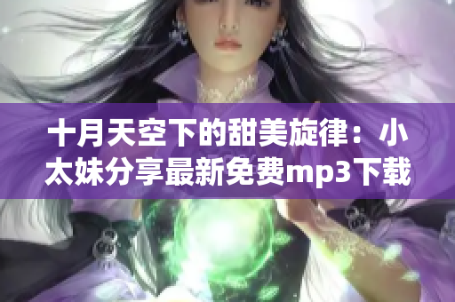 十月天空下的甜美旋律：小太妹分享最新免費mp3下載安裝攻略(1)