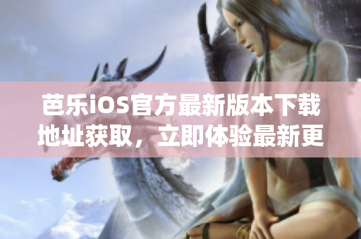 芭樂iOS官方最新版本下載地址獲取，立即體驗最新更新功能！(1)