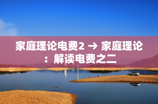 家庭理論電費2 → 家庭理論：解讀電費之二
