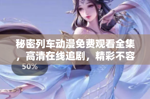 秘密列車動(dòng)漫免費(fèi)觀看全集，高清在線追劇，精彩不容錯(cuò)過