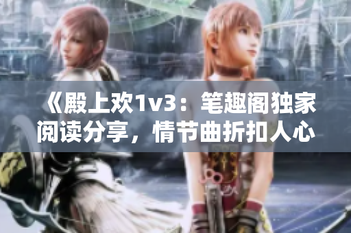 《殿上歡1v3：筆趣閣獨(dú)家閱讀分享，情節(jié)曲折扣人心弦》