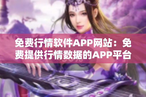 免費(fèi)行情軟件APP網(wǎng)站：免費(fèi)提供行情數(shù)據(jù)的APP平臺(tái)