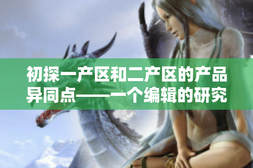 初探一產(chǎn)區(qū)和二產(chǎn)區(qū)的產(chǎn)品異同點(diǎn)——一個(gè)編輯的研究筆記