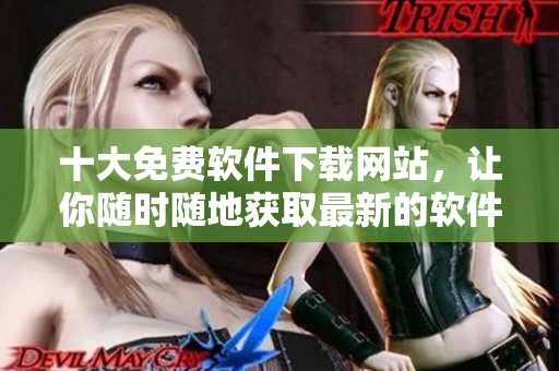 十大免費(fèi)軟件下載網(wǎng)站，讓你隨時(shí)隨地獲取最新的軟件資源，不受限制！