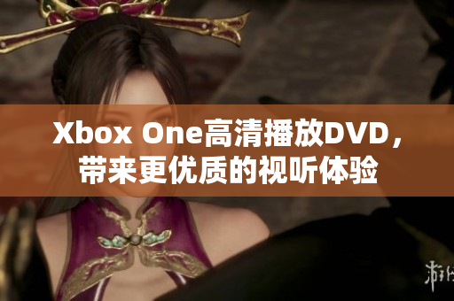 Xbox One高清播放DVD，帶來更優(yōu)質(zhì)的視聽體驗(yàn)