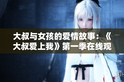大叔與女孩的愛情故事：《大叔愛上我》第一季在線觀看