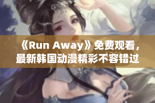 《Run Away》免費觀看，最新韓國動漫精彩不容錯過！