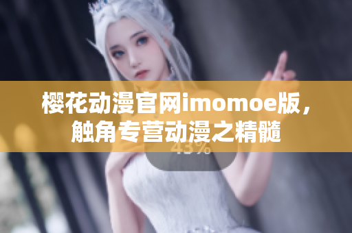 櫻花動漫官網(wǎng)imomoe版，觸角專營動漫之精髓