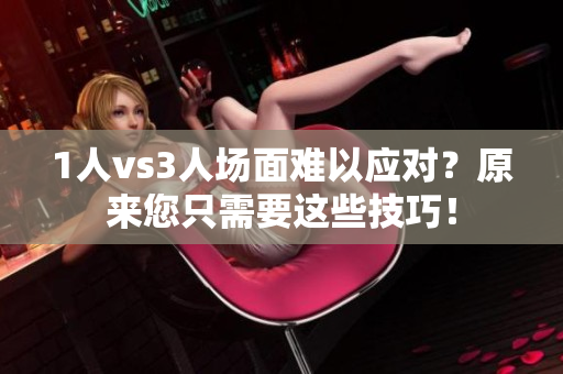 1人vs3人場面難以應對?原來您只需要這些技巧! 1人vs3人場面難以應對?原來您只需要這些技巧!