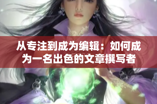 從專注到成為編輯：如何成為一名出色的文章撰寫者