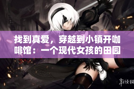 找到真愛，穿越到小鎮(zhèn)開咖啡館：一個現(xiàn)代女孩的田園夢想