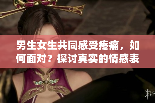 男生女生共同感受疼痛，如何面對？探討真實的情感表達(1)