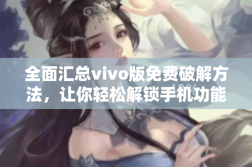 全面匯總vivo版免費破解方法，讓你輕松解鎖手機功能