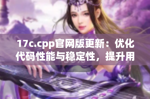 17c.cpp官網(wǎng)版更新：優(yōu)化代碼性能與穩(wěn)定性，提升用戶體驗(yàn)(1)