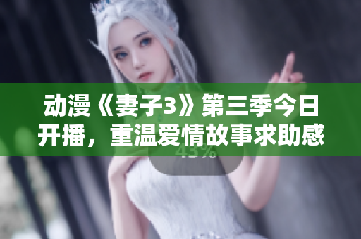 動(dòng)漫《妻子3》第三季今日開播，重溫愛情故事求助感情支持