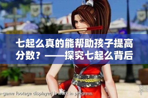 七起么真的能幫助孩子提高分?jǐn)?shù)？——探究七起么背后的真相