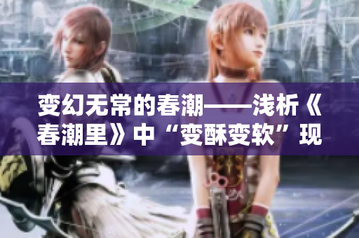 變幻無(wú)常的春潮——淺析《春潮里》中“變酥變軟”現(xiàn)象