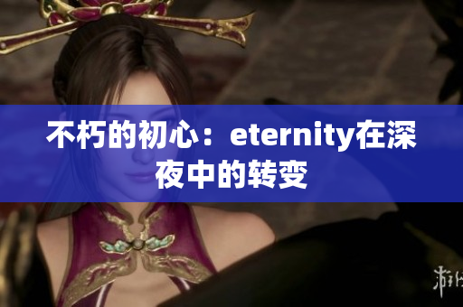 不朽的初心：eternity在深夜中的轉(zhuǎn)變
