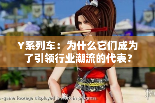 Y系列車：為什么它們成為了引領(lǐng)行業(yè)潮流的代表？