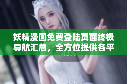 妖精漫畫免費登陸頁面終極導航匯總，全方位提供各平臺入口！